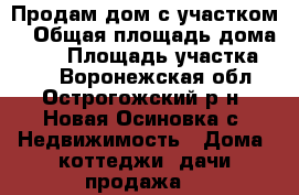 Продам дом с участком  › Общая площадь дома ­ 62 › Площадь участка ­ 35 - Воронежская обл., Острогожский р-н, Новая Осиновка с. Недвижимость » Дома, коттеджи, дачи продажа   